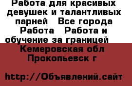 Работа для красивых девушек и талантливых парней - Все города Работа » Работа и обучение за границей   . Кемеровская обл.,Прокопьевск г.